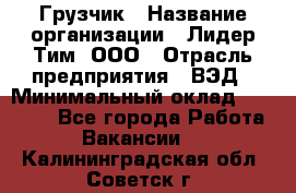 Грузчик › Название организации ­ Лидер Тим, ООО › Отрасль предприятия ­ ВЭД › Минимальный оклад ­ 32 000 - Все города Работа » Вакансии   . Калининградская обл.,Советск г.